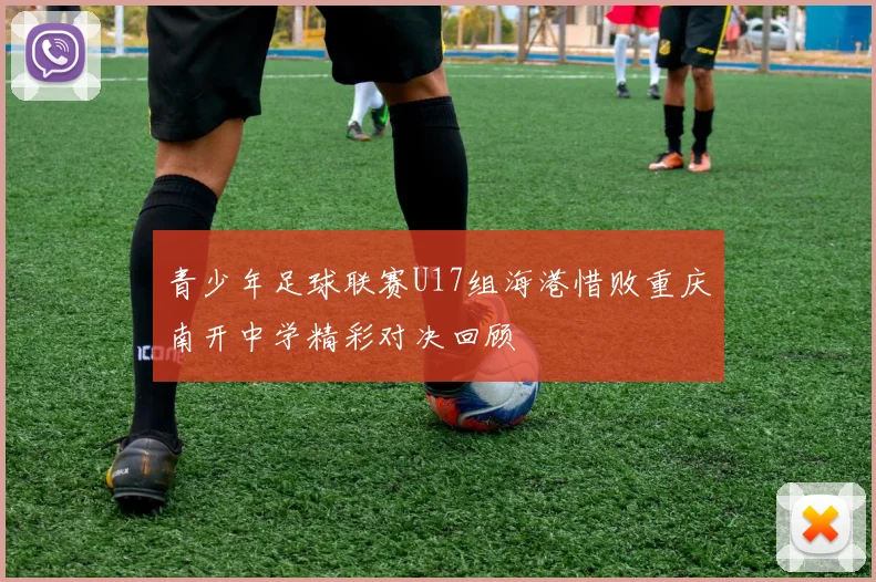 青少年足球联赛U17组海港惜败重庆南开中学精彩对决回顾