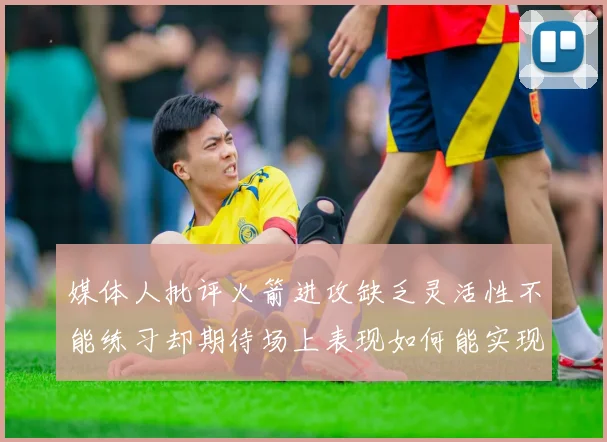 媒体人批评火箭进攻缺乏灵活性不能练习却期待场上表现如何能实现