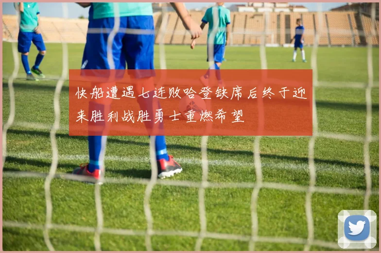 快船遭遇七连败哈登缺席后终于迎来胜利战胜勇士重燃希望