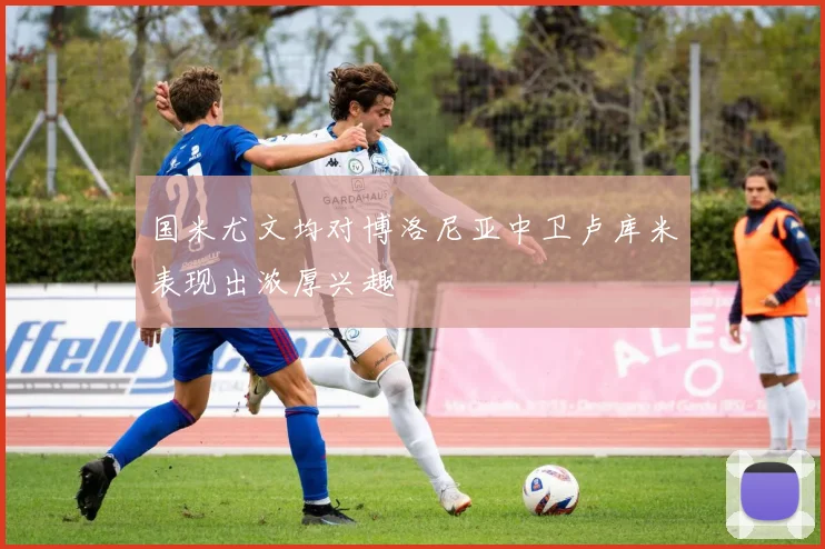 国米尤文均对博洛尼亚中卫卢库米表现出浓厚兴趣