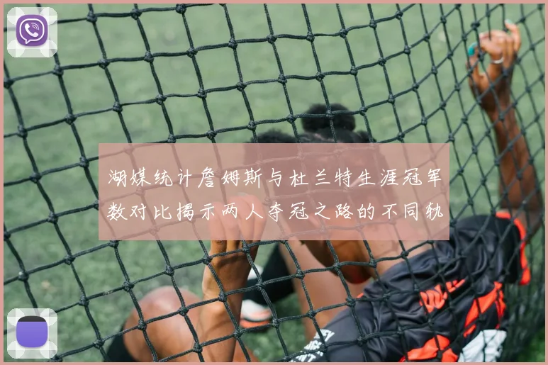 湖媒统计詹姆斯与杜兰特生涯冠军数对比揭示两人夺冠之路的不同轨迹