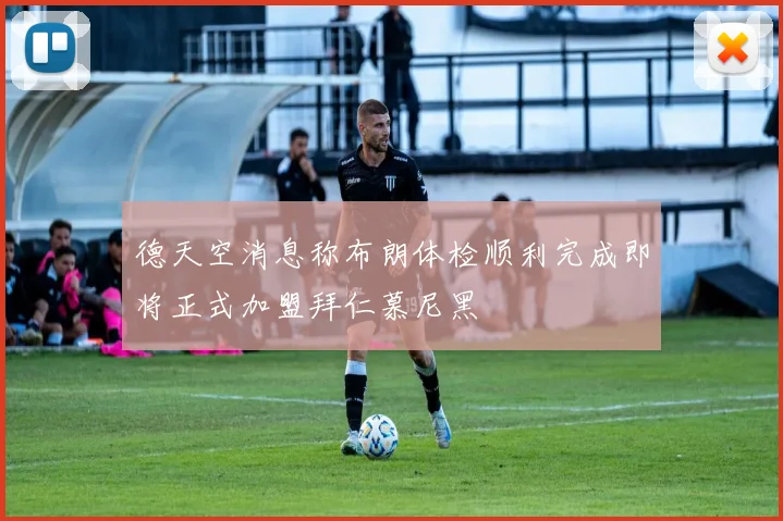 德天空消息称布朗体检顺利完成即将正式加盟拜仁慕尼黑