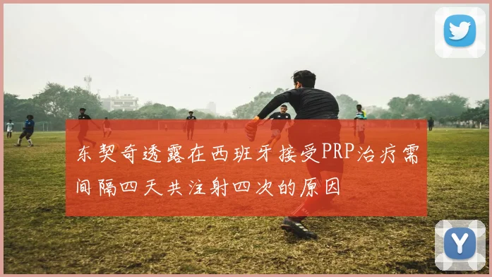 东契奇透露在西班牙接受PRP治疗需间隔四天共注射四次的原因