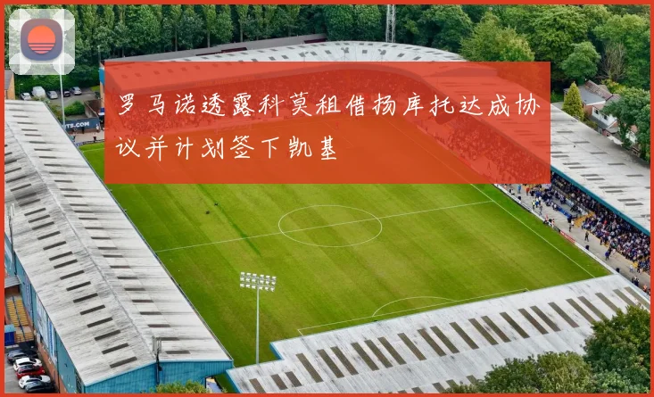 罗马诺透露科莫租借扬库托达成协议并计划签下凯基