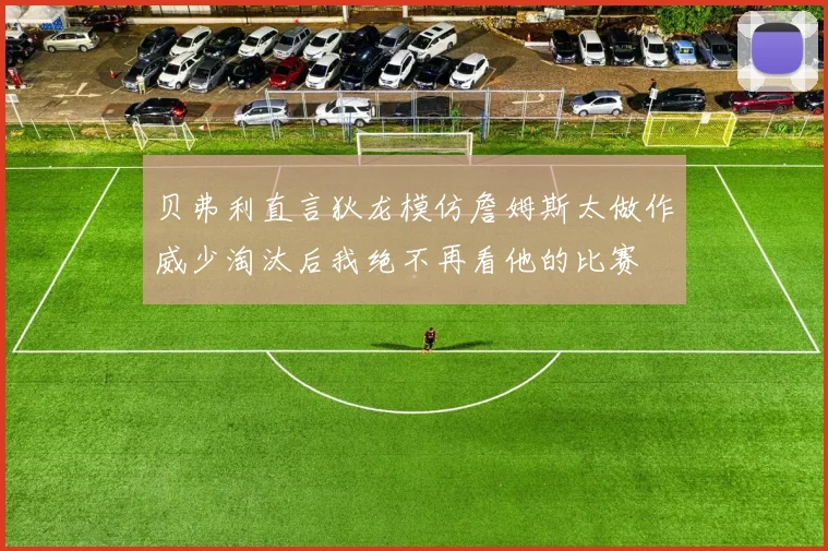贝弗利直言狄龙模仿詹姆斯太做作威少淘汰后我绝不再看他的比赛