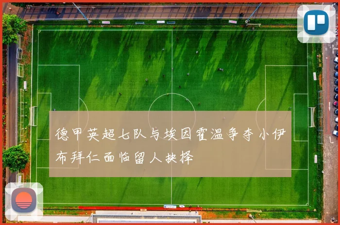 德甲英超七队与埃因霍温争夺小伊布拜仁面临留人抉择